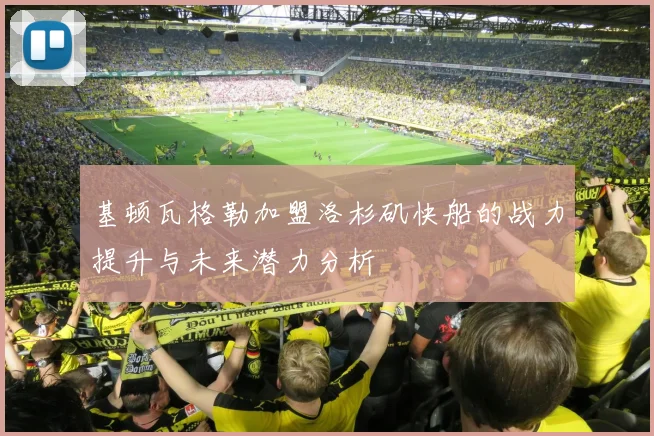 基顿瓦格勒加盟洛杉矶快船的战力提升与未来潜力分析