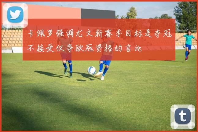 卡佩罗强调尤文新赛季目标是夺冠不接受仅争欧冠资格的言论
