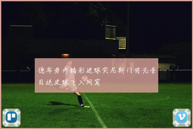 德布劳内精彩进球突尼斯门将无奈目送皮球飞入网窝